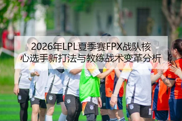 nian-xia-ji-sai-zhan-dui-he-xin-xuan-shou-xin-da-fa-yu-jiao-lian-zhan-shu-bian-ge-fen-xi-2-579.jpg